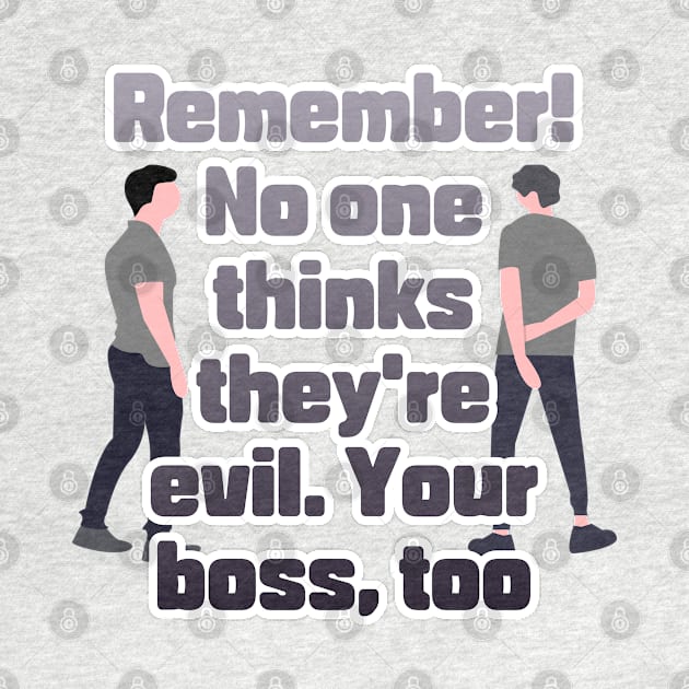 Remember! No one thinks they're evil. Your boss,too by zzzozzo